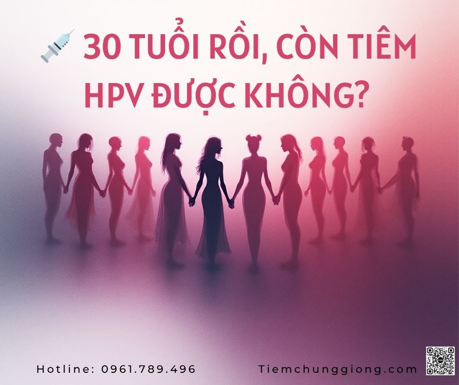 30 TUỔI RỒI, CÒN TIÊM HPV ĐƯỢC KHÔNG? – CÓ CHỨ, VÀ NÊN TIÊM CÀNG SỚM CÀNG TỐT! 