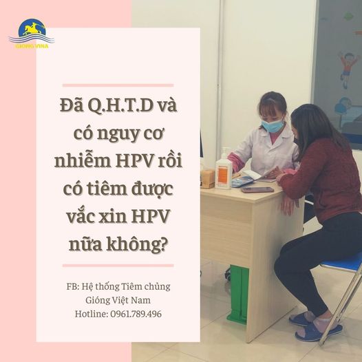 Đã Q.H.T.D và có nguy cơ nhiễm HPV rồi có tiêm được vắc xin HPV nữa không?