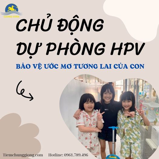 CHỦ ĐỘNG DỰ PHÒNG HPV - BẢO VỆ ƯỚC MƠ TƯƠNG LAI CỦA CON