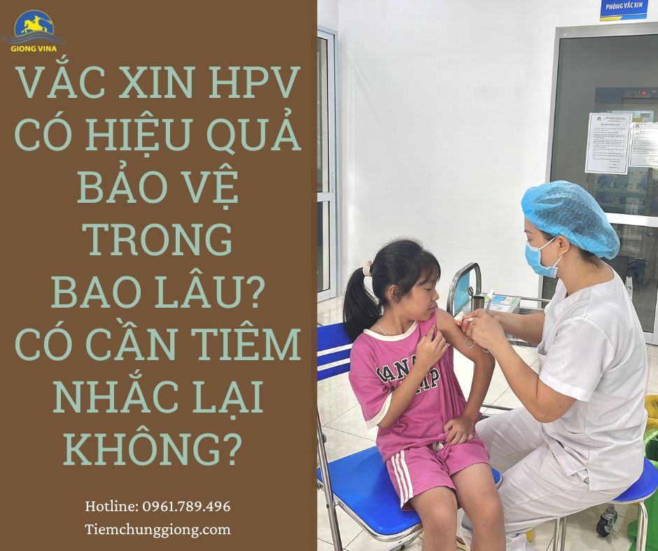 VẮC XIN HPV CÓ HIỆU QUẢ BẢO VỆ TRONG BAO LÂU? CÓ CẦN TIÊM NHẮC LẠI KHÔNG? 