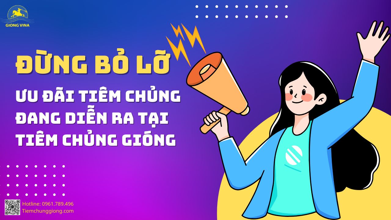 ĐỪNG BỎ LỠ – ƯU ĐÃI TIÊM CHỦNG ĐANG DIỄN RA TẠI TIÊM CHỦNG GIÓNG