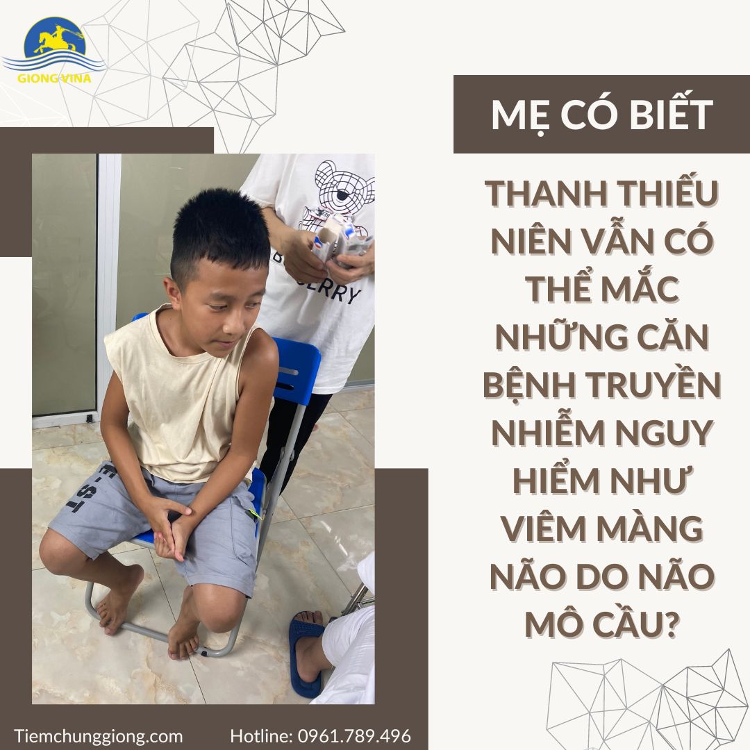 MẸ CÓ BIẾT, THANH THIẾU NIÊN VẪN CÓ THỂ MẮC NHỮNG CĂN BỆNH TRUYỀN NHIỄM NGUY HIỂM NHƯ VIÊM MÀNG NÃO DO NÃO MÔ CẦU?